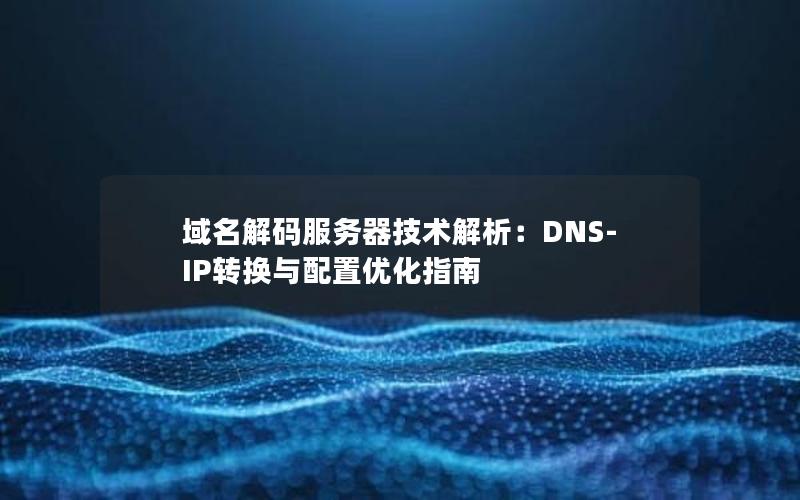 域名解码服务器技术解析：DNS-IP转换与配置优化指南