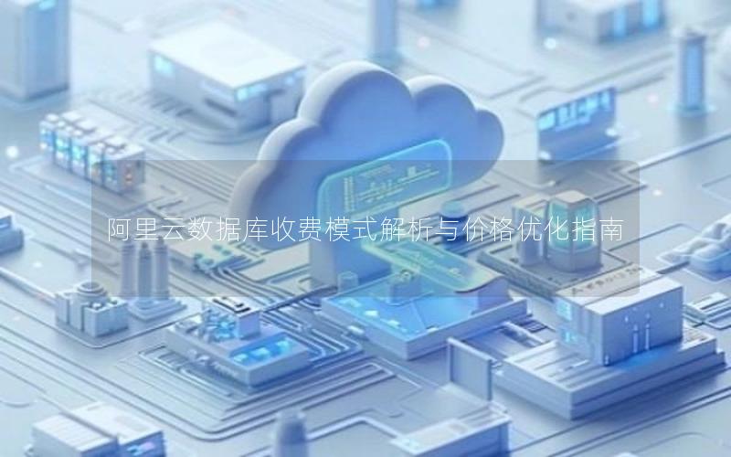 阿里云数据库收费模式解析与价格优化指南