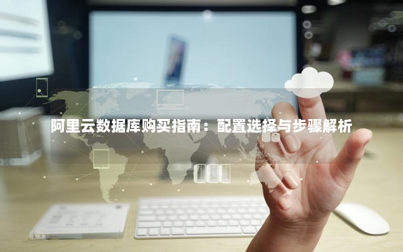 阿里云数据库购买指南：配置选择与步骤解析