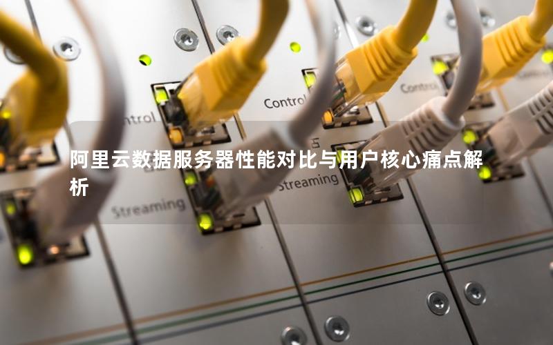 阿里云数据服务器性能对比与用户核心痛点解析