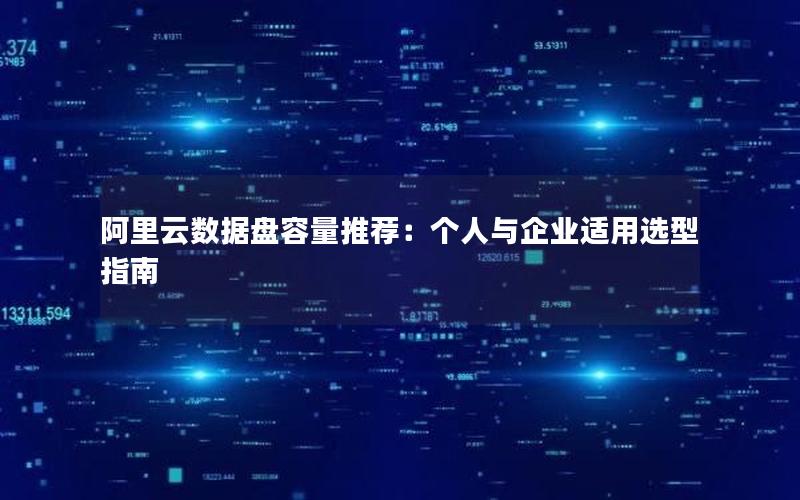 阿里云数据盘容量推荐：个人与企业适用选型指南