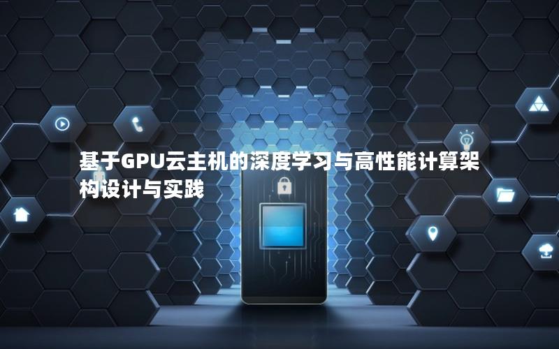 基于GPU云主机的深度学习与高性能计算架构设计与实践