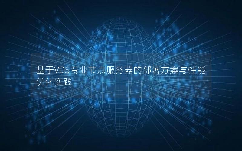 基于VDS专业节点服务器的部署方案与性能优化实践