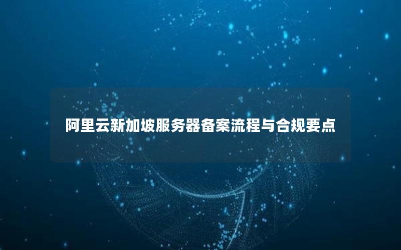 阿里云新加坡服务器备案流程与合规要点