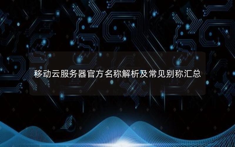 移动云服务器官方名称解析及常见别称汇总