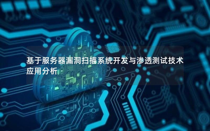 基于服务器漏洞扫描系统开发与渗透测试技术应用分析
