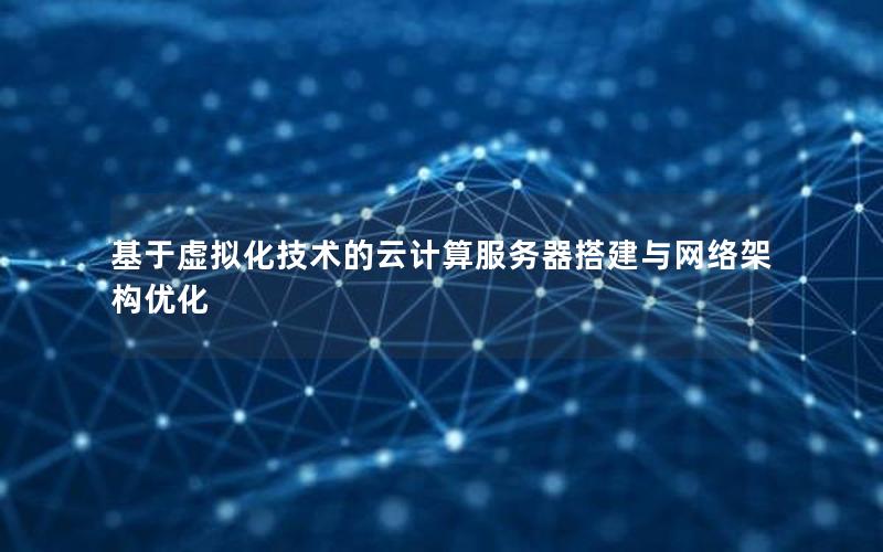 基于虚拟化技术的云计算服务器搭建与网络架构优化