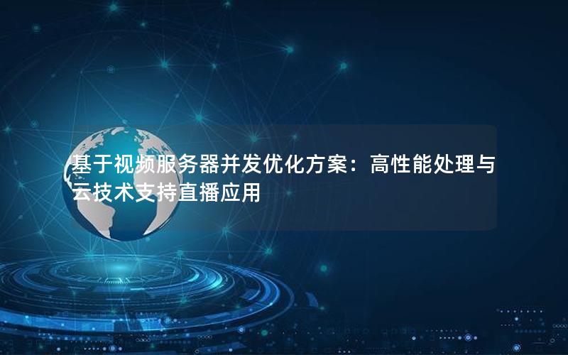 基于视频服务器并发优化方案：高性能处理与云技术支持直播应用
