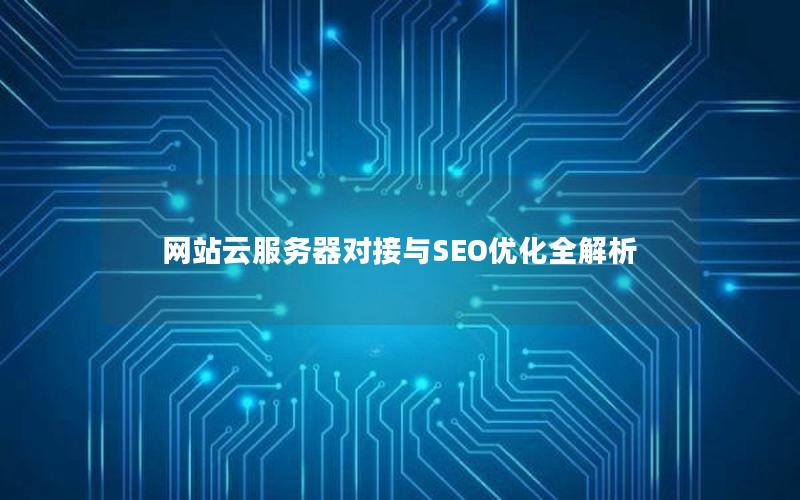 网站云服务器对接与SEO优化全解析