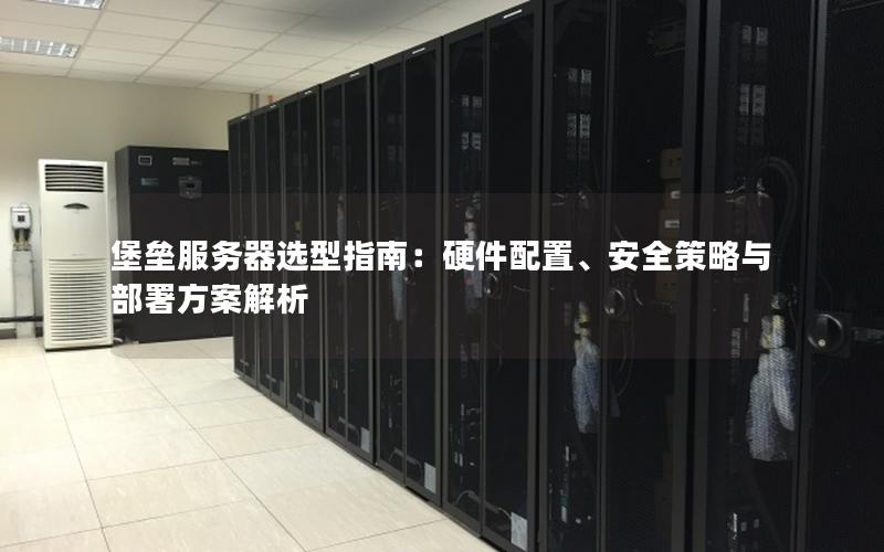 堡垒服务器选型指南：硬件配置、安全策略与部署方案解析