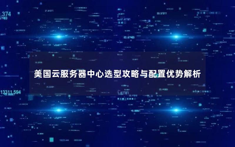 美国云服务器中心选型攻略与配置优势解析