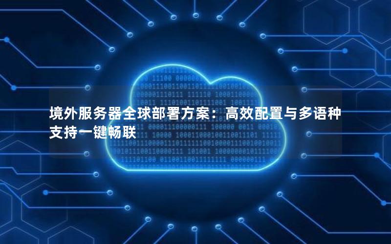 境外服务器全球部署方案：高效配置与多语种支持一键畅联