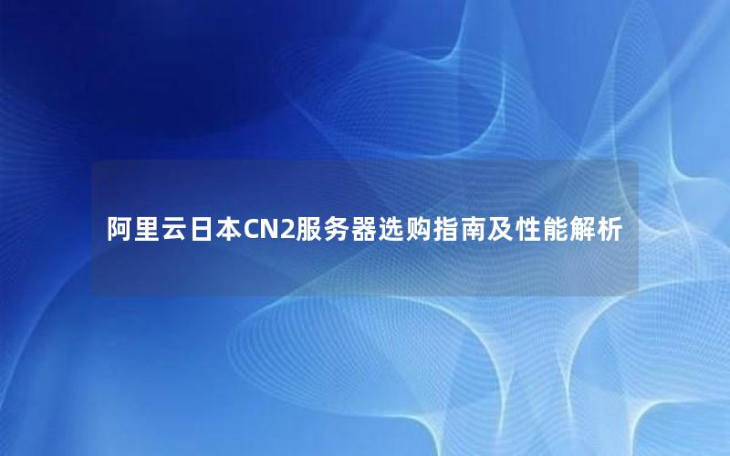 阿里云日本CN2服务器选购指南及性能解析