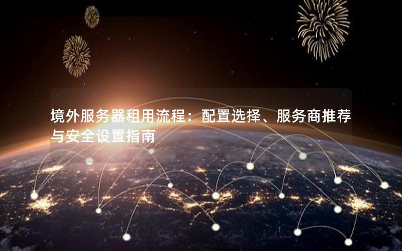 境外服务器租用流程：配置选择、服务商推荐与安全设置指南