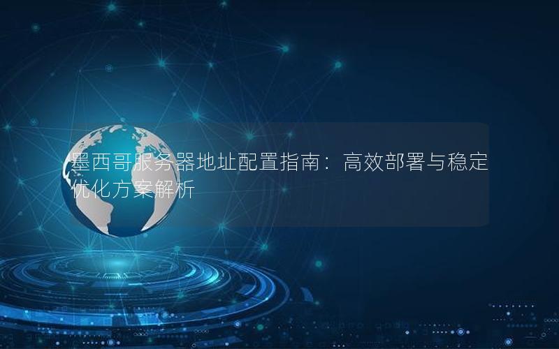墨西哥服务器地址配置指南：高效部署与稳定优化方案解析