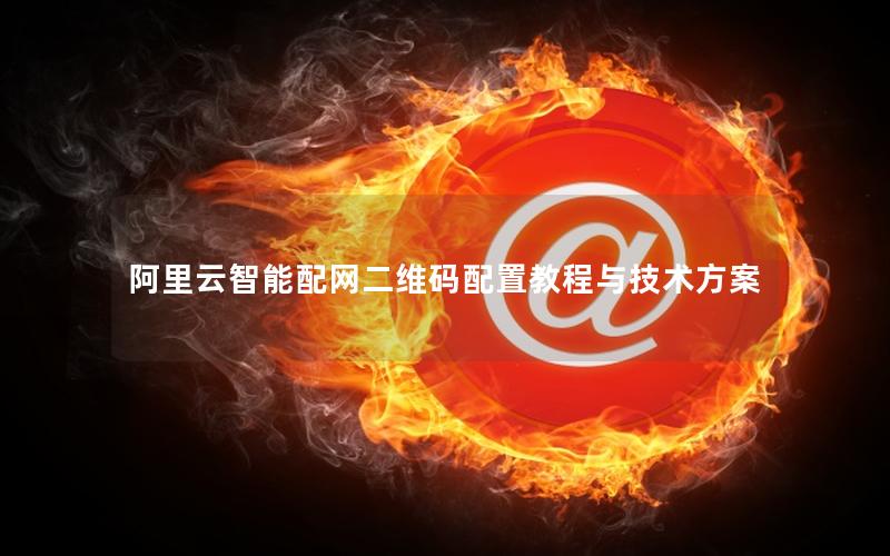 阿里云智能配网二维码配置教程与技术方案