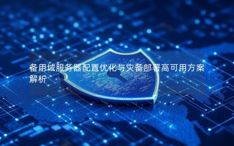 备用域服务器配置优化与灾备部署高可用方案解析