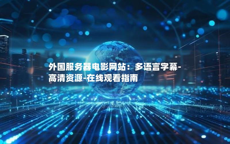 外国服务器电影网站：多语言字幕-高清资源-在线观看指南