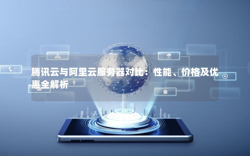腾讯云与阿里云服务器对比：性能、价格及优惠全解析