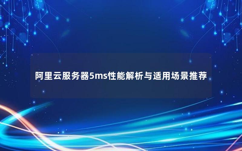阿里云服务器5ms性能解析与适用场景推荐