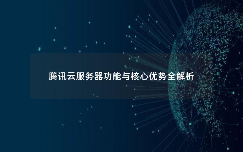 腾讯云服务器功能与核心优势全解析