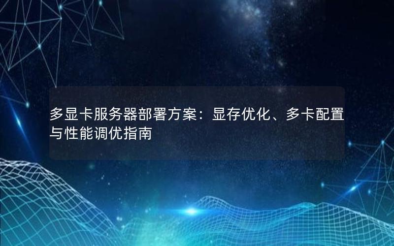 多显卡服务器部署方案：显存优化、多卡配置与性能调优指南