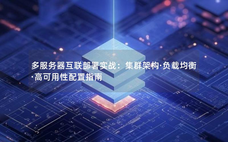 多服务器互联部署实战：集群架构·负载均衡·高可用性配置指南