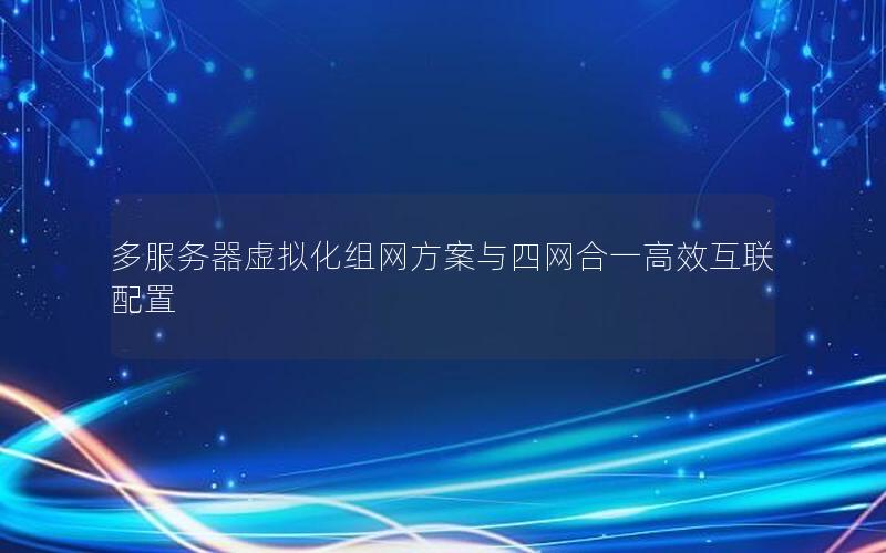 多服务器虚拟化组网方案与四网合一高效互联配置