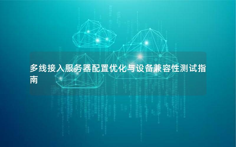 多线接入服务器配置优化与设备兼容性测试指南
