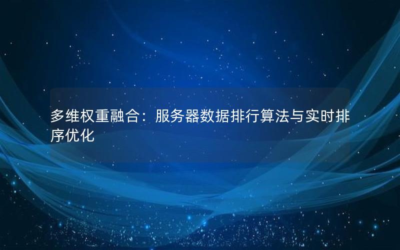 多维权重融合：服务器数据排行算法与实时排序优化