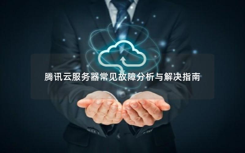 腾讯云服务器常见故障分析与解决指南
