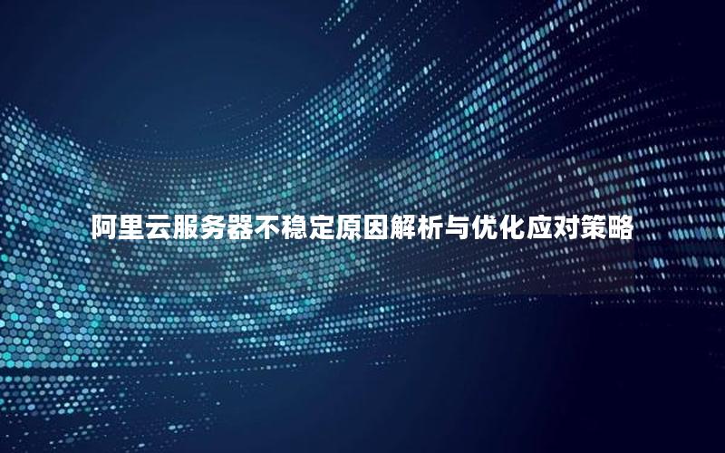 阿里云服务器不稳定原因解析与优化应对策略