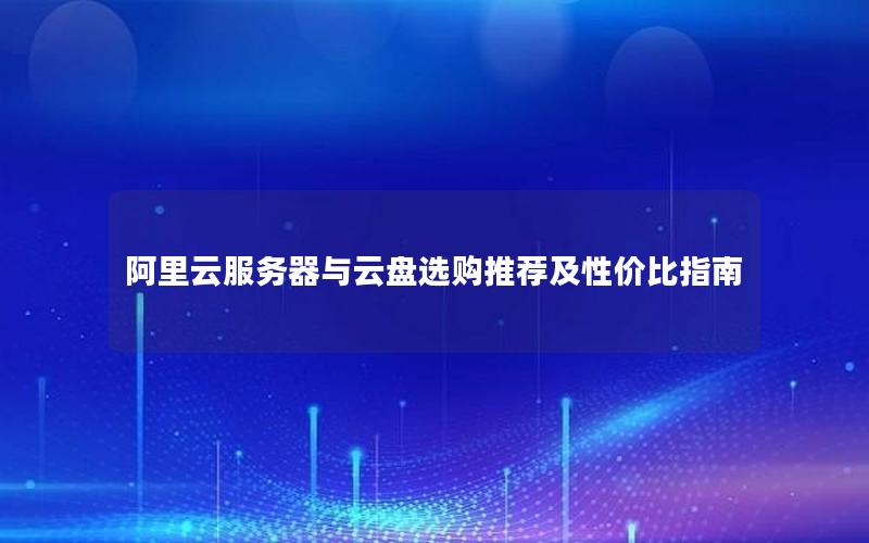 阿里云服务器与云盘选购推荐及性价比指南