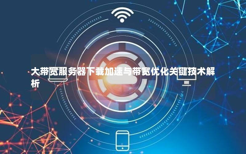 大带宽服务器下载加速与带宽优化关键技术解析