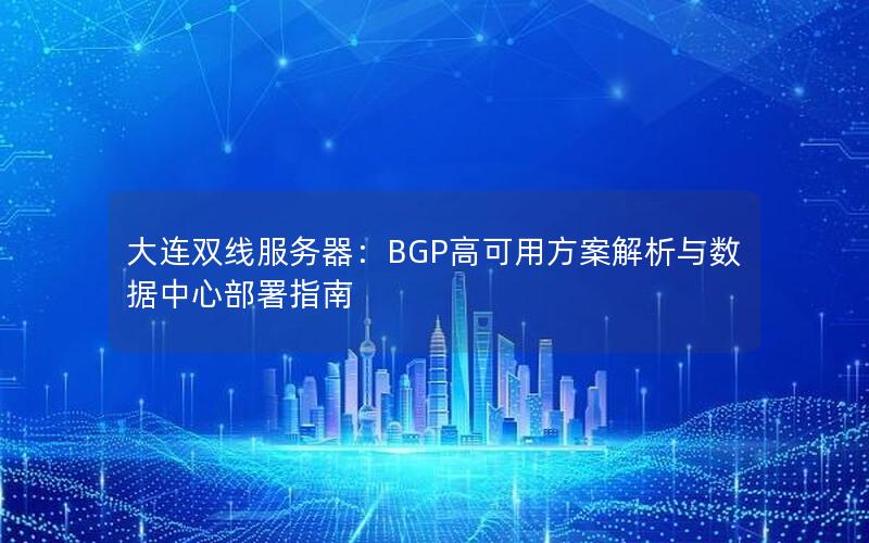 大连双线服务器：BGP高可用方案解析与数据中心部署指南