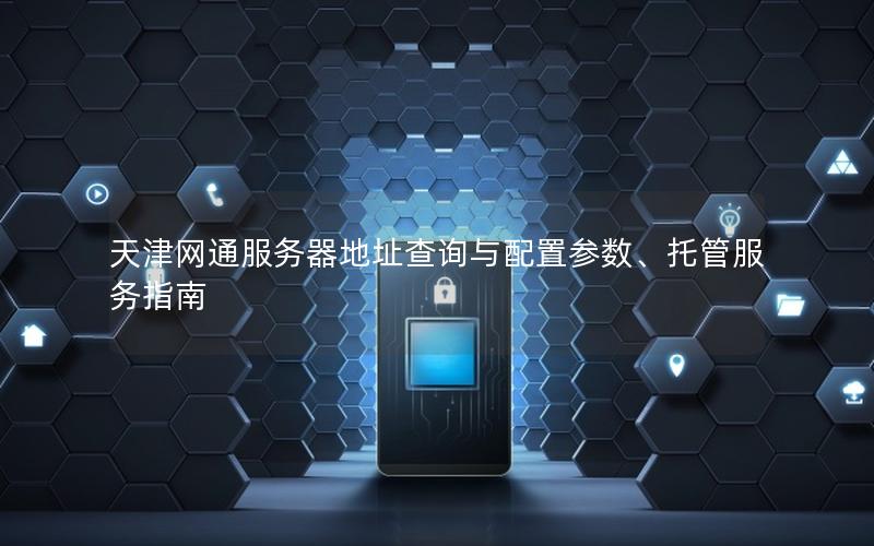 天津网通服务器地址查询与配置参数、托管服务指南