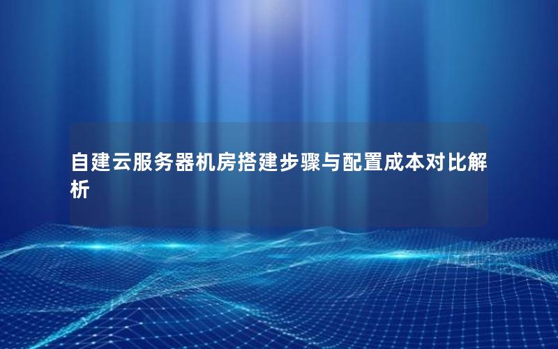 自建云服务器机房搭建步骤与配置成本对比解析