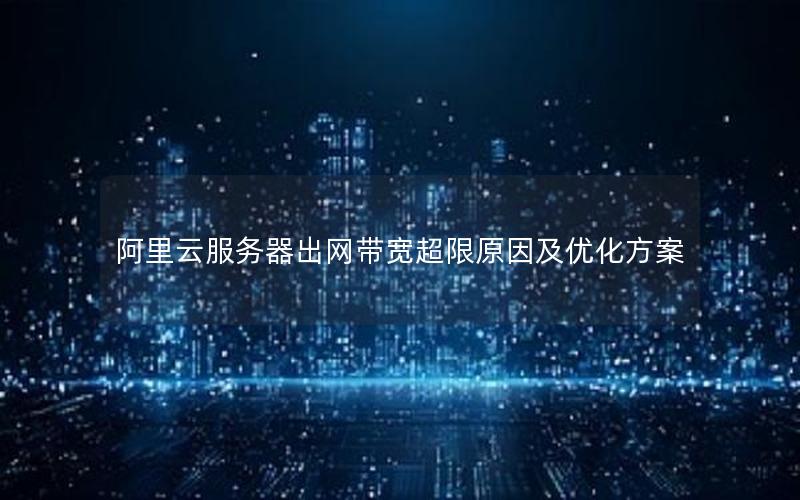 阿里云服务器出网带宽超限原因及优化方案
