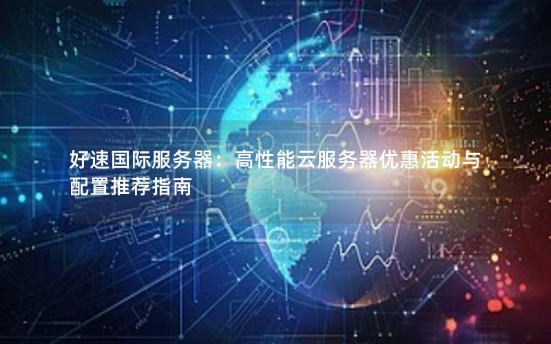 好速国际服务器：高性能云服务器优惠活动与配置推荐指南