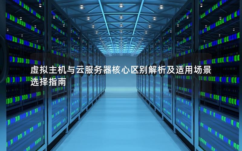 虚拟主机与云服务器核心区别解析及适用场景选择指南