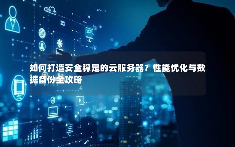如何打造安全稳定的云服务器？性能优化与数据备份全攻略