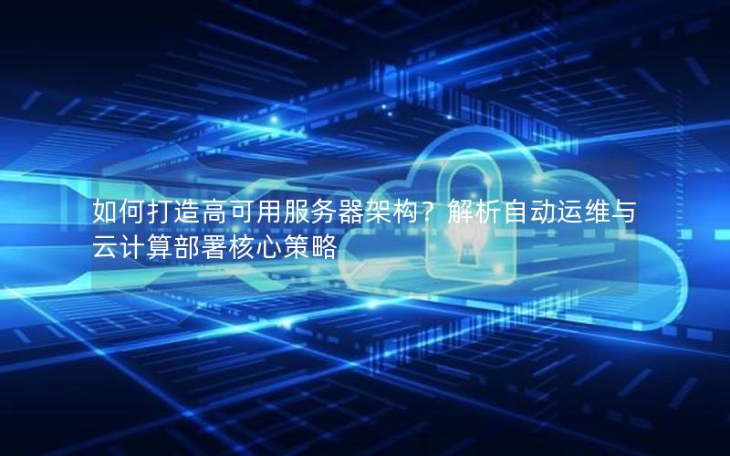 如何打造高可用服务器架构？解析自动运维与云计算部署核心策略