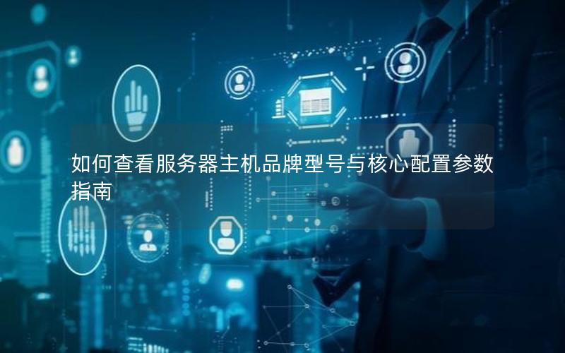 如何查看服务器主机品牌型号与核心配置参数指南