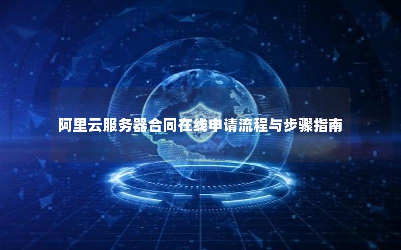 阿里云服务器合同在线申请流程与步骤指南