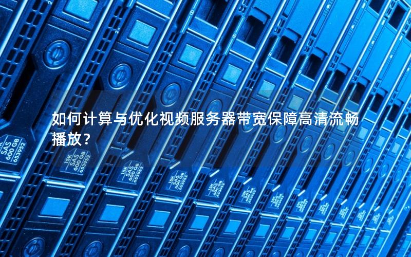 如何计算与优化视频服务器带宽保障高清流畅播放？