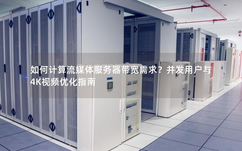 如何计算流媒体服务器带宽需求？并发用户与4K视频优化指南