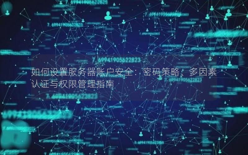 如何设置服务器账户安全：密码策略、多因素认证与权限管理指南
