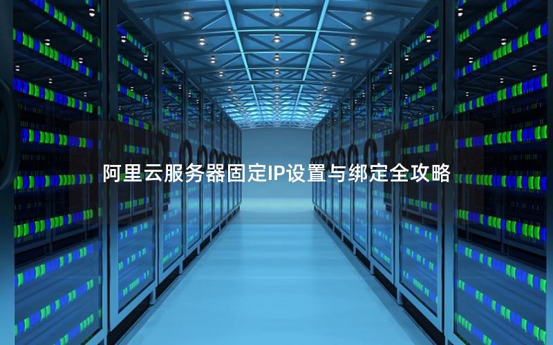 阿里云服务器固定IP设置与绑定全攻略