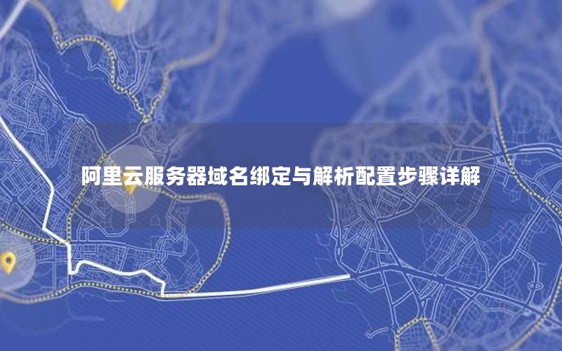 阿里云服务器域名绑定与解析配置步骤详解