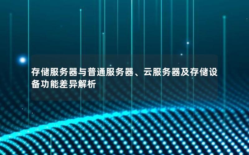 存储服务器与普通服务器、云服务器及存储设备功能差异解析